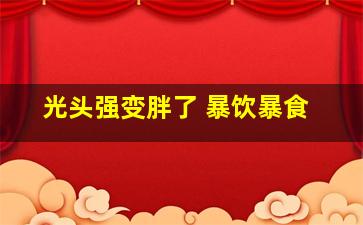 光头强变胖了 暴饮暴食